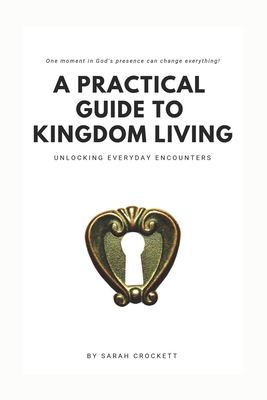 A Practical Guide To Kingdom Living: Unlocking Everyday Encounters - Crockett, Sarah