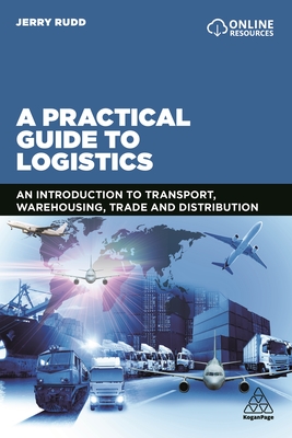 A Practical Guide to Logistics: An Introduction to Transport, Warehousing, Trade and Distribution - Rudd, Jerry
