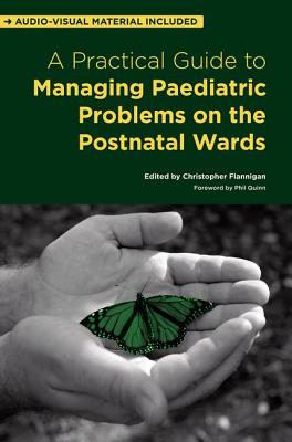 A Practical Guide to Managing Paediatric Problems on the Postnatal Wards - Flannigan, Christopher