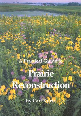 A Practical Guide to Prairie Reconstruction - Kurtz, Carl