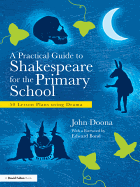 A Practical Guide to Shakespeare for the Primary School: 50 Lesson Plans Using Drama