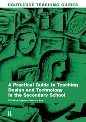 A Practical Guide to Teaching Design and Technology in the Secondary School - Owen-Jackson, Gwyneth (Editor)