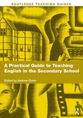 A Practical Guide to Teaching English in the Secondary School - Green, Andrew (Editor)