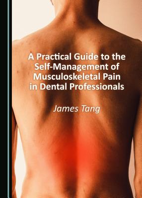 A Practical Guide to the Self-Management of Musculoskeletal Pain in Dental Professionals - Tang, James