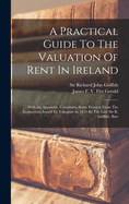A Practical Guide To The Valuation Of Rent In Ireland: With An Appendix, Containing Some Extracts From The Instructions Issued To Valuators In 1853 By The Late Sir R. Griffith, Bart