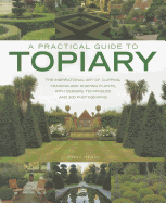 A Practical Guide to Topiary: The Inspirational Art of Clipping, Training and Shaping Plants