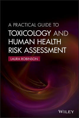 A Practical Guide to Toxicology and Human Health Risk Assessment - Robinson, Laura