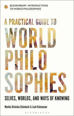 A Practical Guide to World Philosophies: Selves, Worlds, and Ways of Knowing - Kirloskar-Steinbach, Monika (Editor), and Kalmanson, Leah (Editor), and El-Bizri, Nader (Editor)