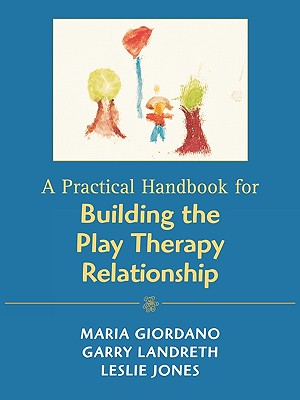 A Practical Handbook for Building the Play Therapy Relationship - Giordano, Maria A, and Landreth, Garry L, and Jones, Leslie D