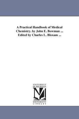 A Practical Handbook of Medical Chemistry. by John E. Bowman ... Edited by Charles L. Bloxam ... - Bowman, John Eddowes