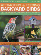 A Practical Illustrated Guide to Attracting and Feeding Backyard Birds: The Complete Book of Bird Feeders, Bird Tables, Birdbaths, Nest Boxes, and Garden Bird-Watching