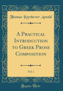 A Practical Introduction to Greek Prose Composition, Vol. 1 (Classic Reprint)