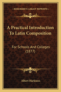 A Practical Introduction To Latin Composition: For Schools And Colleges (1877)