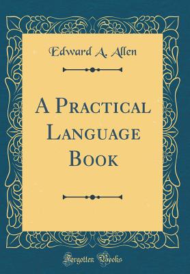 A Practical Language Book (Classic Reprint) - Allen, Edward A