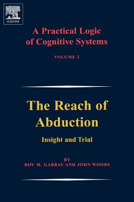 A Practical Logic of Cognitive Systems: The Reach of Abduction: Insight and Trial - Gabbay, Dov M, and Woods, John