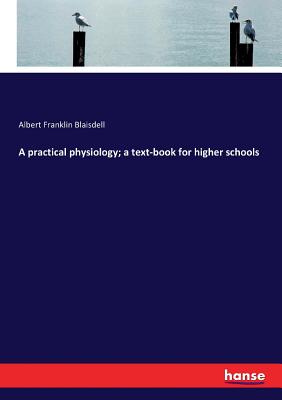 A practical physiology; a text-book for higher schools - Blaisdell, Albert Franklin