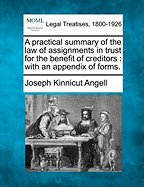 A Practical Summary of the Law of Assignments in Trust for the Benefit of Creditors; With an Appendix of Forms