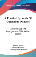 A Practical Synopsis Of Cutaneous Diseases: According To The Arrangement Of Dr. Willan (1836)