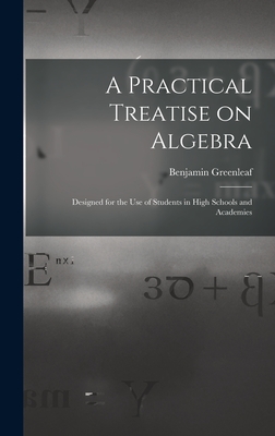 A Practical Treatise on Algebra: Designed for the Use of Students in High Schools and Academies - Greenleaf, Benjamin 1786-1864