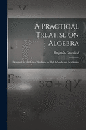 A Practical Treatise on Algebra: Designed for the Use of Students in High Schools and Academies