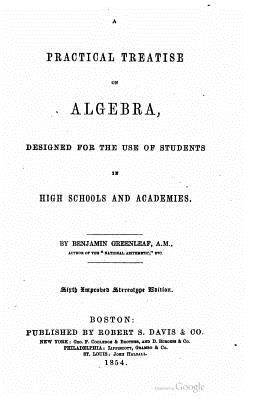 A Practical Treatise on Algebra, Designed for the Use of Students in High Schools and Academies - Greenleaf, Benjamin