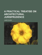 A Practical Treatise on Architectural Jurisprudence