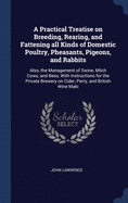 A Practical Treatise on Breeding, Rearing, and Fattening all Kinds of Domestic Poultry, Pheasants, Pigeons, and Rabbits: Also, the Management of Swine, Milch Cows, and Bees, With Instructions for the Private Brewery on Cider, Perry, and British Wine Maki