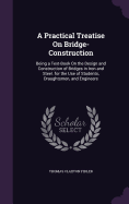 A Practical Treatise On Bridge-Construction: Being a Text-Book On the Design and Construction of Bridges in Iron and Steel. for the Use of Students, Draughtsmen, and Engineers