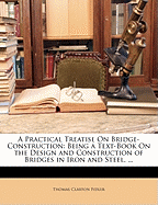 A Practical Treatise on Bridge-Construction: Being a Text-Book on the Design and Construction of Bridges in Iron and Steel. ... - Fidler, Thomas Claxton