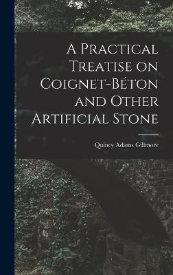 A Practical Treatise on Coignet-bton and Other Artificial Stone - Gillmore, Quincy Adams