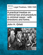 A Practical Treatise on Criminal Law and Procedure in Criminal Cases: With Directions and Forms.