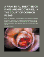 A Practical Treatise on Fines and Recoveries, in the Court of Common Pleas: With an Appendix, Containing the Rules and Orders of Court Relating to Fines and Recoveries, and a Copious Collection of Precedents of the Several Proceedings in Levying, Sufferin