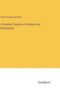 A Practical Treatise on Fractures and Dislocations