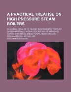 A Practical Treatise on High Pressure Steam Boilers: Including Results of Recent Experimental Tests of Boiler Materials, Together with a Description of Approval Safety Apparatus, Steam Pumps, Injectors and Economizers in Actual Use