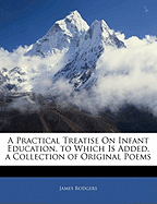 A Practical Treatise on Infant Education. to Which Is Added, a Collection of Original Poems