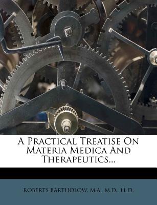 A Practical Treatise on Materia Medica and Therapeutics - Roberts Bartholow, M a (Creator)