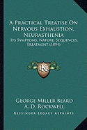A Practical Treatise On Nervous Exhaustion, Neurasthenia: Its Symptoms, Nature, Sequences, Treatment (1894)