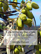 A Practical Treatise on Olive Growing: Also Olive Oil Making and Olive Pickling