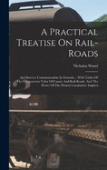 A Practical Treatise On Rail-roads: And Interior Communication In General ... With Tables Of The Comparative Value Of Canals And Rail-roads, And The Power Of The Present Locomotive Engines