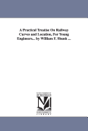 A Practical Treatise on Railway Curves and Location, for Young Engineers... by William F. Shunk ...