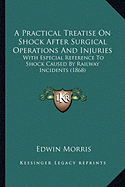 A Practical Treatise On Shock After Surgical Operations And Injuries: With Especial Reference To Shock Caused By Railway Incidents (1868)