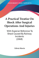 A Practical Treatise On Shock After Surgical Operations And Injuries: With Especial Reference To Shock Caused By Railway Incidents (1868)