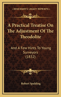 A Practical Treatise on the Adjustment of the Theodolite: And a Few Hints to Young Surveyors (1832) - Spalding, Robert