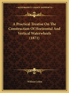 A Practical Treatise on the Construction of Horizontal and Vertical Waterwheels (1871)