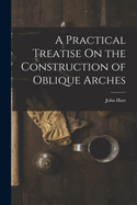 A Practical Treatise On the Construction of Oblique Arches