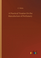 A Practical Treatise On the Manufacture of Perfumery