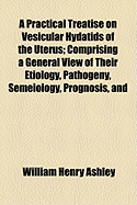 A Practical Treatise on Vesicular Hydatids of the Uterus: Comprising a General View of Their Etiology, Pathogeny, Semeiology, Prognosis, and Treatment