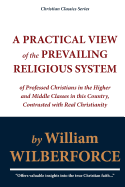 A Practical View of the Prevailing Religious System of Professed Christians in the Higher and Middle Classes in This Country, Contrasted with Real Christianity