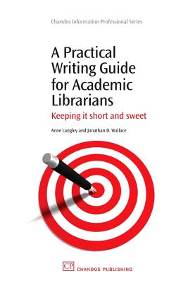 A Practical Writing Guide for Academic Librarians: Keeping It Short and Sweet - Langley, Anne, and Wallace, Jonathan