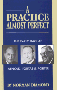 A Practice Almost Perfect: The Early Days at Arnold, Fortas & Porter - Diamond, Norman